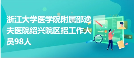 浙江大学医学院附属邵逸夫医院绍兴院区招工作人员98人