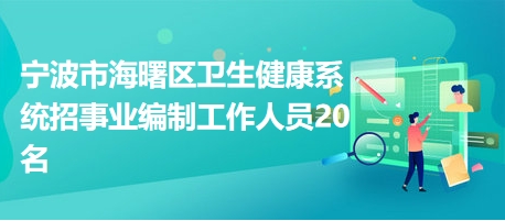 宁波市海曙区卫生健康系统招事业编制工作人员20名