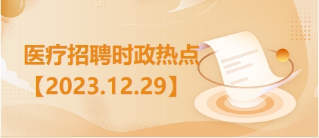 医疗卫生招聘时事政治：2023年12月29日时政热点整理