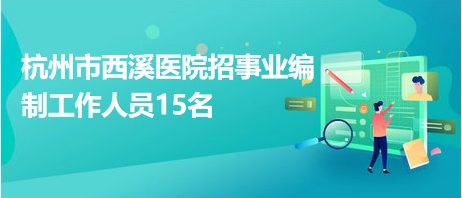 杭州市西溪医院招事业编制工作人员15名