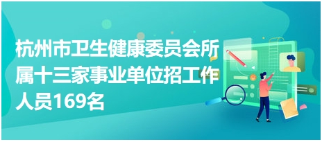 杭州市卫生健康委员会所属十三家事业单位招工作人员169名