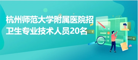 杭州师范大学附属医院招卫生专业技术人员20名