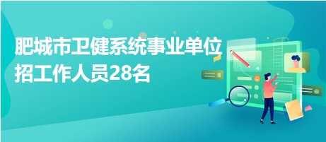 肥城市卫健系统事业单位招工作人员28名