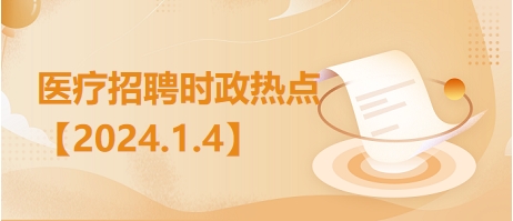 医疗卫生招聘时事政治：2024年1月4日时政热点整理