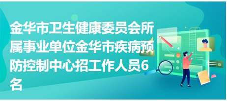 金华市卫生健康委员会所属事业单位金华市疾病预防控制中心招工作人员6名