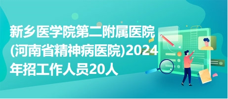 新乡医学院第二附属医院(河南省精神病医院)2024年招工作人员20人