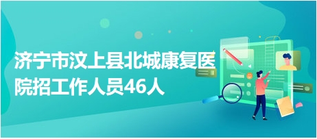 济宁市汶上县北城康复医院招工作人员46人