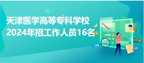 天津医学高等专科学校2024年招工作人员16名