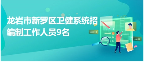 龙岩市新罗区卫健系统招编制工作人员9名