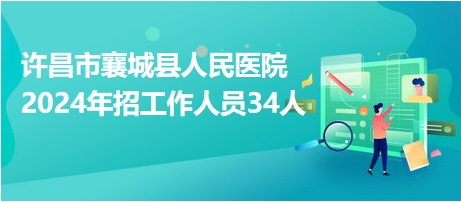 许昌市襄城县人民医院2024年招工作人员34人