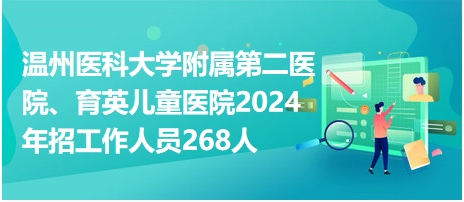 温州医科大学附属第二医院、育英儿童医院2024年招工作人员268人