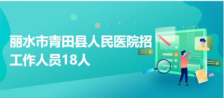 丽水市青田县人民医院招工作人员18人
