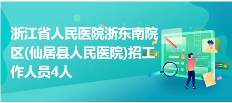 浙江省人民医院浙东南院区(仙居县人民医院)招工作人员4人