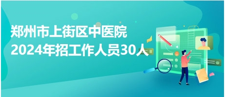 郑州市上街区中医院2024年招工作人员30人