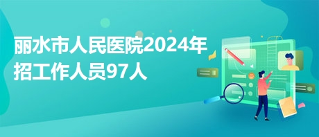 丽水市人民医院2024年招工作人员97人