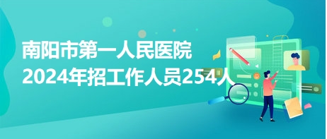 南阳市第一人民医院2024年招工作人员254人