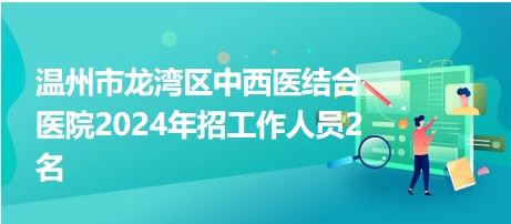 温州市龙湾区中西医结合医院2024年招工作人员2名