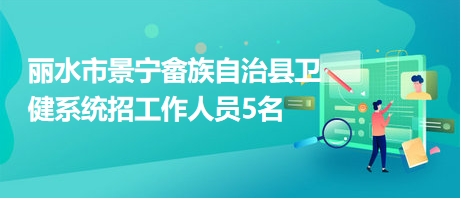 丽水市景宁畲族自治县卫健系统招工作人员5名