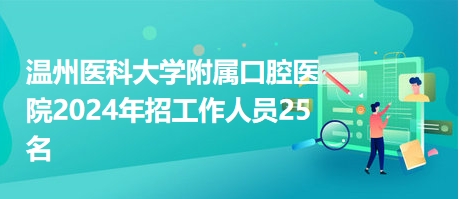 温州医科大学附属口腔医院2024年招工作人员25名