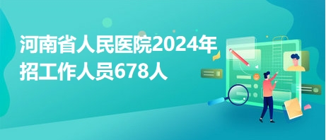 河南省人民医院2024年招工作人员678人