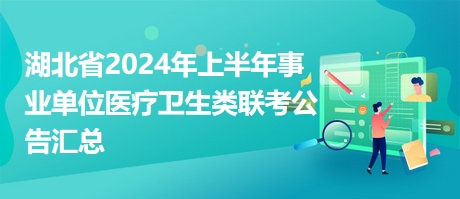 湖北省2024年上半年事业单位医疗卫生类联考公告汇总