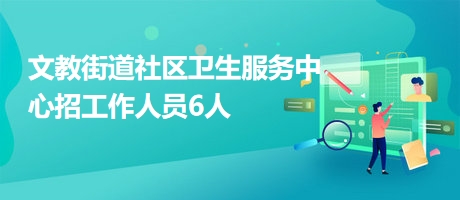 文教街道社区卫生服务中心招工作人员6人