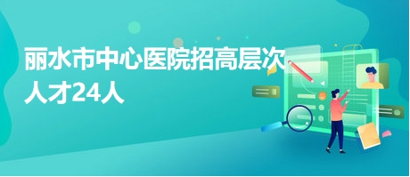 丽水市中心医院招高层次人才24人