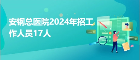 安钢总医院2024年招工作人员17人