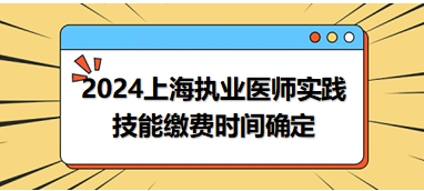 上海2024中西医助理医师实践技能考试缴费时间已确定