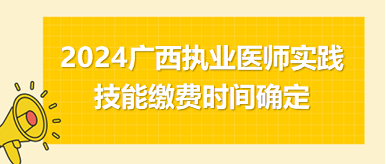 2024广西考区中西医执业医师实践技能考试缴费4月1日开始