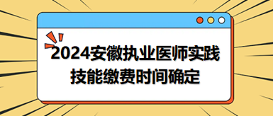 安徽省2024中西医助理医师实践技能考试缴费时间已确定