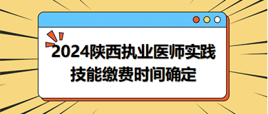 陕西省2024中西医执业医师实践技能考试缴费时间已确定