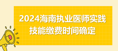 海南2024中西医执业医师实践技能缴费3月27日开始