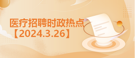 医疗卫生招聘时事政治：2024年3月26日时政热点汇总