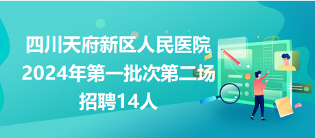 四川天府新区人民医院2024年第一批次第二场招聘14人