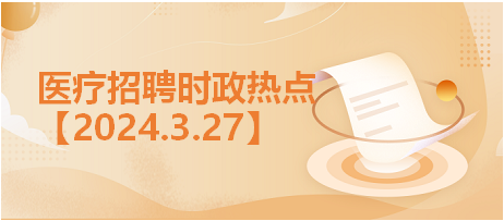 医疗招聘时政热点3.27