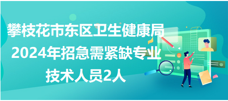 攀枝花市东区卫生健康局2024年招急需紧缺专业技术人员2人