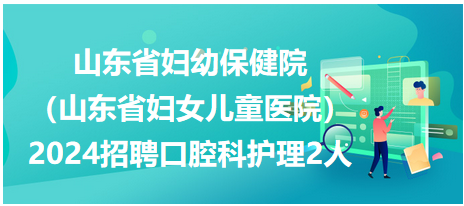 山东省妇幼保健院（山东省妇女儿童医院）2024招聘口腔科护理2人