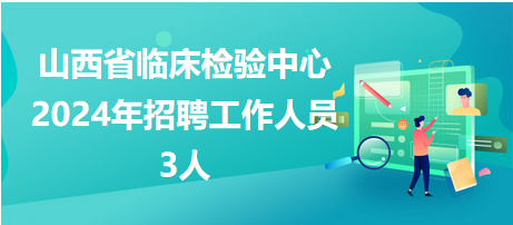 山西省临床检验中心2024年招聘工作人员3人