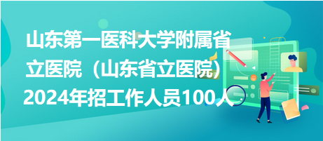 山东第一医科大学附属省立医院（山东省立医院）2024年招工作人员100人