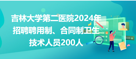 吉林大学第二医院2024年招聘聘用制、合同制卫生技术人员200人