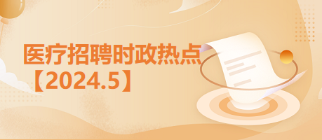 医疗卫生招聘时事政治：2024年5月时政热点汇总