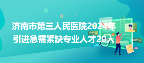 济南市第三人民医院2024年引进急需紧缺专业人才20人