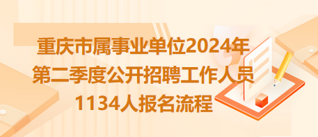 重庆市属事业单位2024年第二季度公开招聘工作人员1134人报名流程