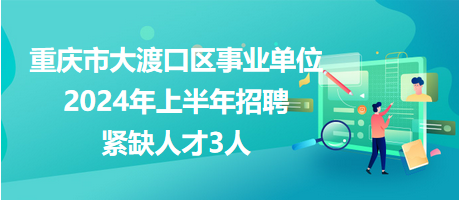 重庆市大渡口区事业单位2024年上半年招聘紧缺人才3人