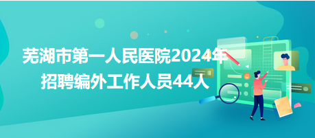 芜湖市第一人民医院2024年招聘编外工作人员44人