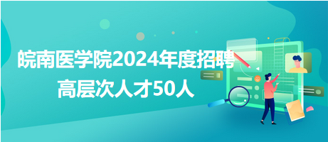 皖南医学院2024年度招聘高层次人才50人