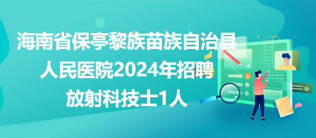 海南省保亭黎族苗族自治县人民医院2024年招聘放射科技士1人