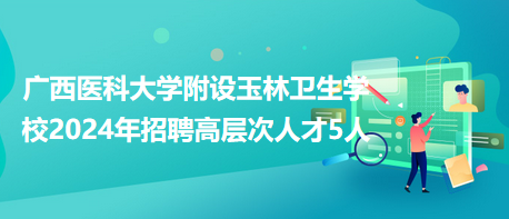 广西医科大学附设玉林卫生学校2024年招聘高层次人才5人