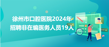 徐州市口腔医院2024年招聘非在编医务人员19人